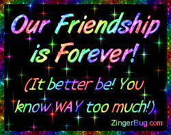 Click to get the codes for this image. This cute and funny glitter graphic reads: Out Friendship is Forever! (It better be! You know WAY too much!)