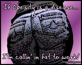 Click to get the codes for this image. Picture of a woman's big butt. Comment reads: If obesity is a disease... I'm callin' in fat to work!