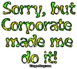 Click to get the codes for this image. Corporate Made Me Do It, Im Sorry, Funny Stuff  Jokes Free Image, Glitter Graphic, Greeting or Meme for any Facebook, Twitter or any blog.
