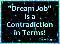 Click to get the codes for this image. Dream Job Is A Contradiction In Terms, Funny Stuff  Jokes, Quotes  Sayings Glitter Graphic, Comment, Meme, GIF or Greeting