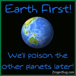 Click to get the codes for this image. This funny joke shows an animated spinning globe with the comment: Earth First! We'll poison the other planets later!