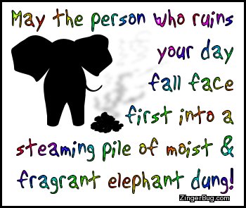 Click to get the codes for this image. This funny comment reads: May the person who ruins your day fall face first into a steaming pile of moist & fragrant elephant dung!