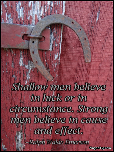 Click to get the codes for this image. This graphic features a photgraph of the latch on an old barn door. Instead of a lock, there is an old horse shoe holding the door closed. The caption is a quote by Ralph Waldo Emerson which reads: Shallow men believe in luck or circumstance. Strong men believe in cause and effect.