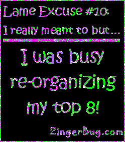 Click to get the codes for this image. This funny glitter graphic reads: Lame Excuse Number 10 I really meant to, but... I was busy re-organizing my top 8!