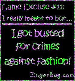 Click to get the codes for this image. This funny glitter graphic reads: Lame Excuse Number 11 I really meant to, but... I got busted for crimes against fashion!