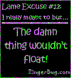 Click to get the codes for this image. This funny glitter graphic reads: Lame Excuse Number 12 I really meant to, but... The damn thing wouldn't float!