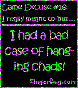 Click to get the codes for this image. This funny glitter graphic reads: Lame Excuse Number 16 I really meant to, but... I had a bad case of hanging chads!