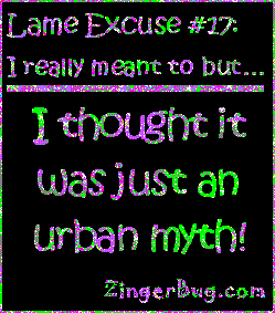 Click to get the codes for this image. This funny glitter graphic reads: Lame Excuse Number 17 I really meant to, but... I thought it was just an urban myth!