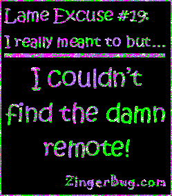 Click to get the codes for this image. This funny glitter graphic reads: Lame Excuse Number 19 I really meant to, but... I couldn't find the damn remote!