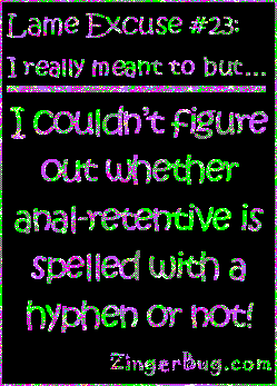 Click to get the codes for this image. This funny glitter graphic reads: Lame Excuse Number 23 I really meant to, but... I couldn't figure out whether anal-retentive is spelled with a hyphen of not!