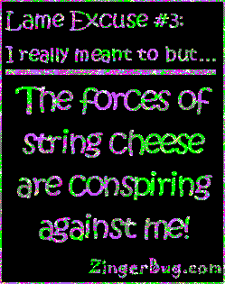 Click to get the codes for this image. This funny glitter graphic reads: Lame Excuse Number 3 I really meant to, but... The forces of string cheese are conspiring against me!