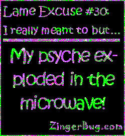 Click to get the codes for this image. This funny glitter graphic reads: Lame Excuse Number 30 I really meant to, but... My psyche exploded in the microwave!