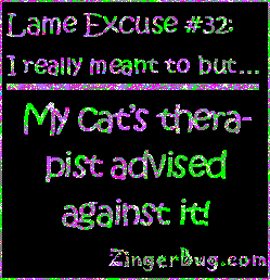 Click to get the codes for this image. This funny glitter graphic reads: Lame Excuse Number 32 I really meant to, but... My cat's therapist advised against it!