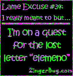 Click to get the codes for this image. This funny glitter graphic reads: Lame Excuse Number 34 I really meant to, but... I'm on a quest for the lost letter elemeno