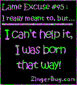 Click to get the codes for this image. This funny glitter graphic reads: Lame Excuse Number 45 I really meant to, but... I can't help it, I was born that way!