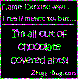 Click to get the codes for this image. This funny glitter graphic reads: Lame Excuse Number 48 I really meant to, but... I'm all out of chocolate covered ants!