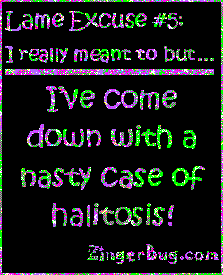 Click to get the codes for this image. This funny glitter graphic reads: Lame Excuse Number 5 I really meant to, but... I've come down with a nasty case of halitosis!
