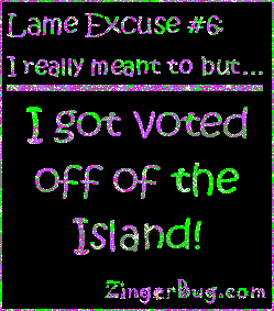 Click to get the codes for this image. This funny glitter graphic reads: Lame Excuse Number 6 I really meant to, but... I got voted off of the island!