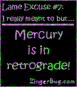 Click to get the codes for this image. This funny glitter graphic reads: Lame Excuse Number 7 I really meant to, but... Mercury is in retrograde!