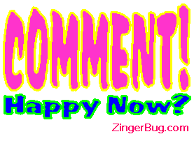 Click to get the codes for this image. This funny graphic shows the word Comment in blinking bold text, followed by the words happy now?. So if somebody's bugging you to send them comments... This one should do the trick!