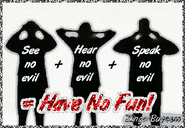Click to get the codes for this image. Funny glitter graphic. Comment reads: See no evil + Hear no evil + Speak no evil = Have no Fun!