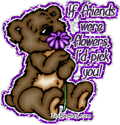 Click to get the codes for this image. This cute glitter graphic shows a teddy bear smelling a flower. The comment reads: If friends were flowers, I'd pick you!