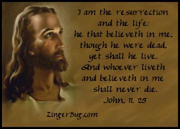 Click to get the codes for this image. I am the resurrection and the life: He that believeth in me, though he were dead, het shall he live. And whoever liveth and believeth in me shall never die. John 11.25