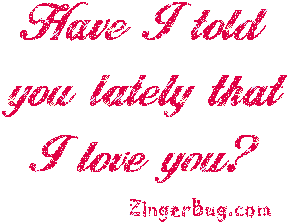 Click to get the codes for this image. Have I told you lately that I love you?, Love and Romance, I Love You Free Image, Glitter Graphic, Greeting or Meme for Facebook, Twitter or any blog.