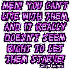 Click to get the codes for this image. This funny glitter graphic reads: Men! You can't live with them, and it really doesn't seem right to let them starve!