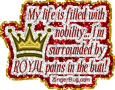 Click to get the codes for this image. This funny glitter graphic reads: My life is filled with nobility... I'm surrounded by ROYAL pains in the butt!