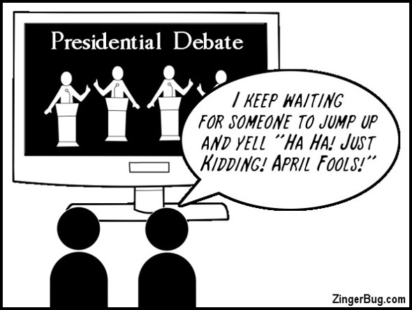 Click to get the codes for this image. This cute cartoon features two people watching a presidential debate. One says to the other: I keep waiting for someone to jump up and yell: Ha Ha! Just Kidding! April Fools!"