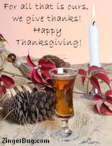 Click to get the codes for this image. Photo of a pine cone and red leaves with a candle and a glass of Sherry. The comment reads: For all that is ours, we give thanks! Happy Thanksgiving!