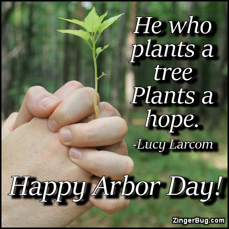 Click to get the codes for this image. He who plants a tree plants a hope - quote by Lucy Larcom. Happy Arbor Day!