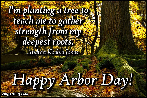 Click to get the codes for this image. I'm planting a tree to teach me to gather strength from my deepest roots. Andrea Koehle Jones quote. Happy Arbor Day.