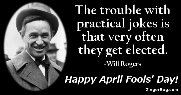 Click to get the codes for this image. This greeting features a photo an quote by Will Rogers. The quote reads: The trouble with practical jokes is that very often they get elected. Happy April Fools' Day!