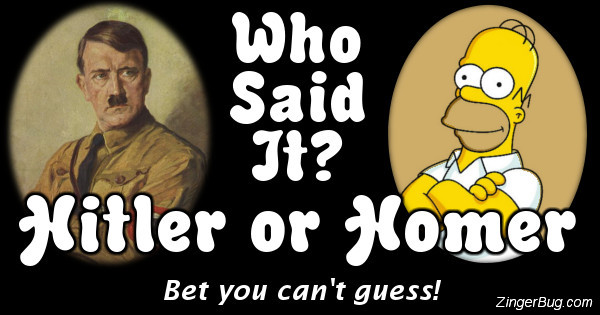 Click to take this quiz. Are these quotes from Adolf Hitler or Homer Simpson? It's harder than it sounds!